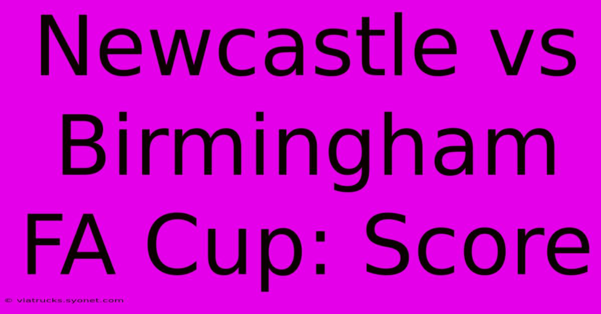 Newcastle Vs Birmingham FA Cup: Score