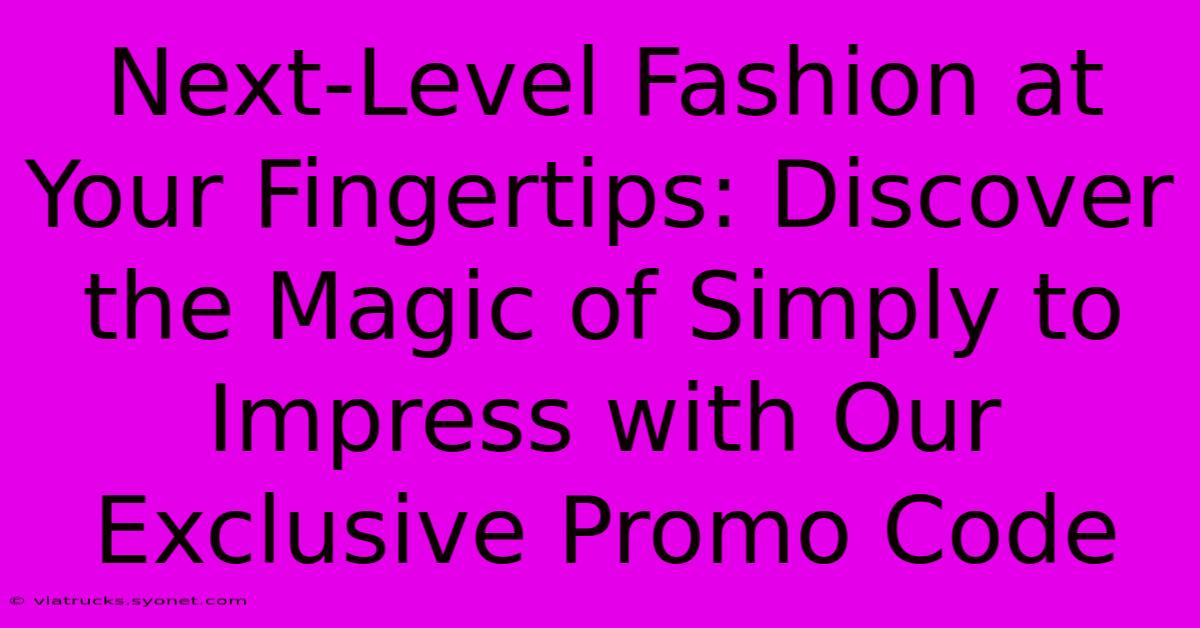 Next-Level Fashion At Your Fingertips: Discover The Magic Of Simply To Impress With Our Exclusive Promo Code