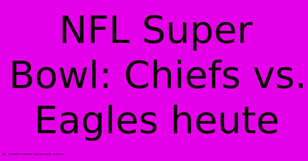 NFL Super Bowl: Chiefs Vs. Eagles Heute