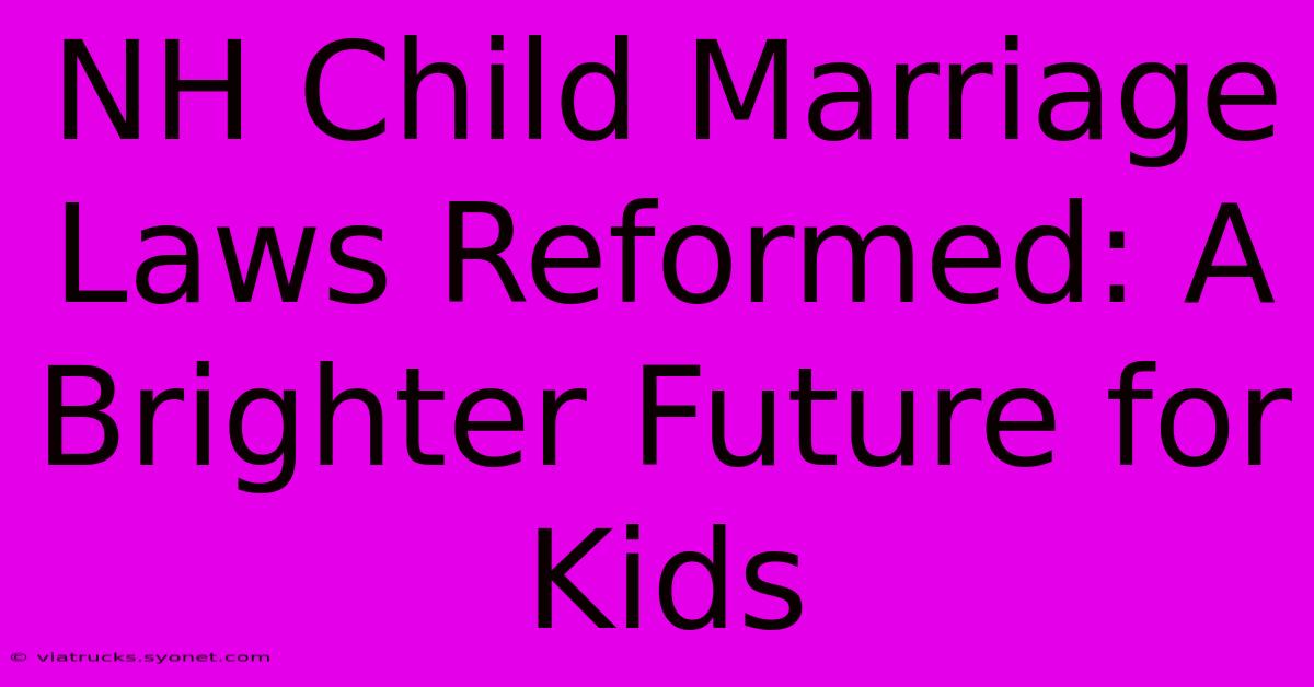 NH Child Marriage Laws Reformed: A Brighter Future For Kids