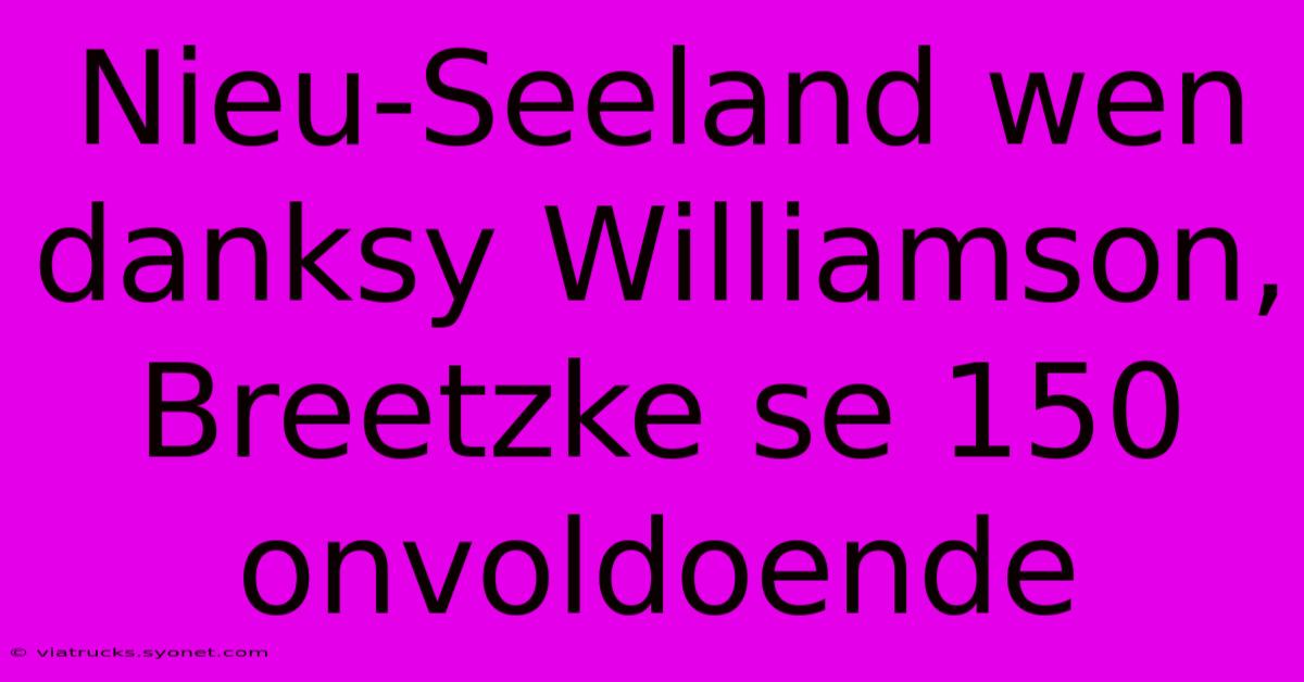 Nieu-Seeland Wen Danksy Williamson, Breetzke Se 150 Onvoldoende