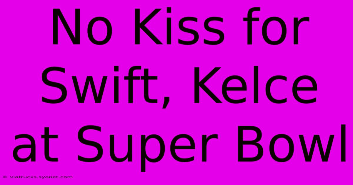 No Kiss For Swift, Kelce At Super Bowl