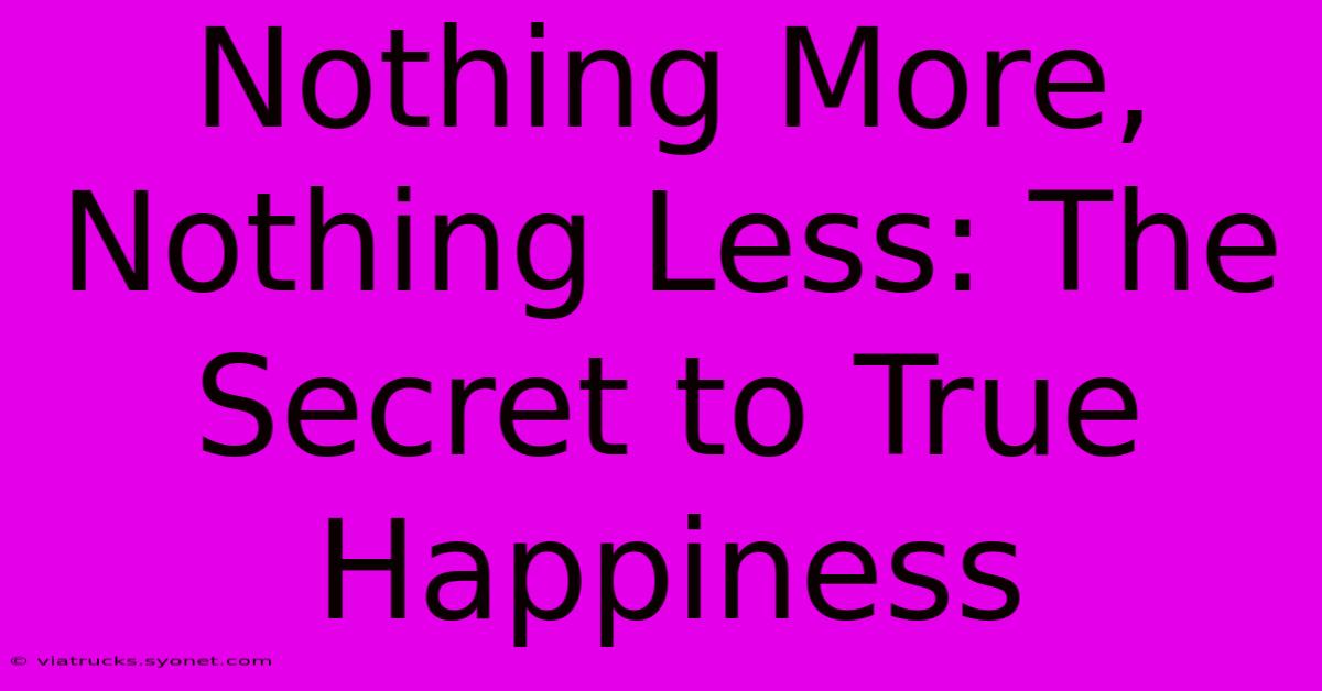 Nothing More, Nothing Less: The Secret To True Happiness