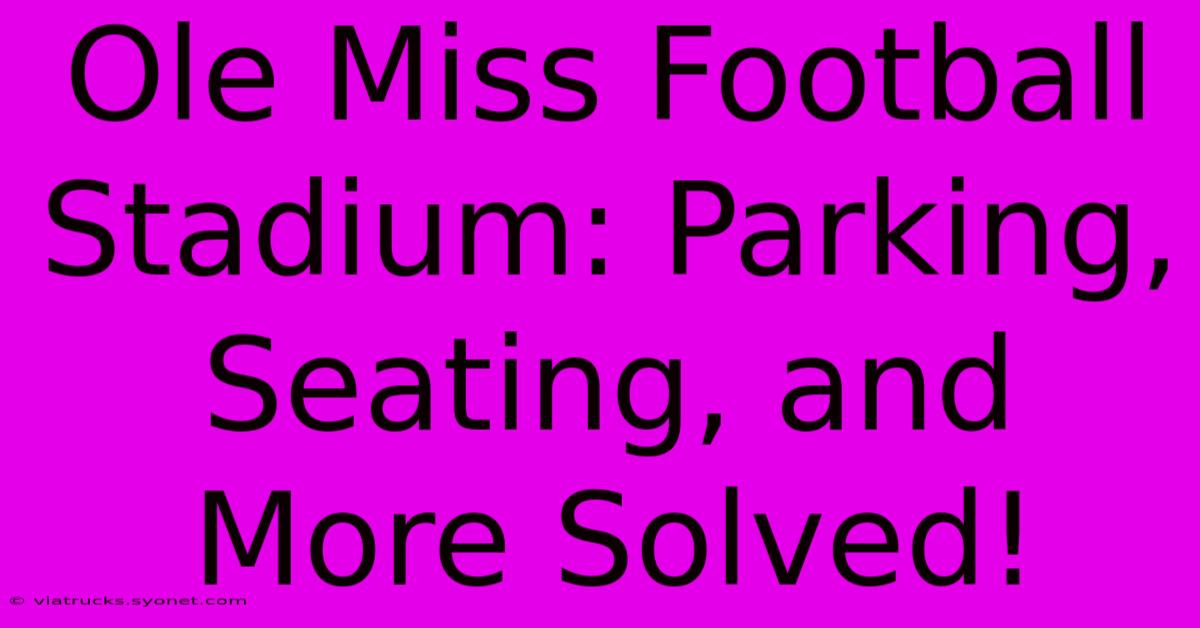 Ole Miss Football Stadium: Parking, Seating, And More Solved!