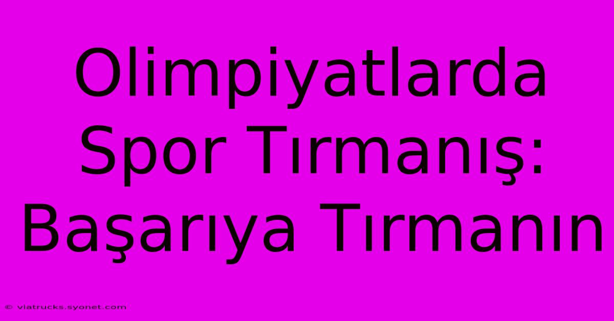 Olimpiyatlarda Spor Tırmanış: Başarıya Tırmanın