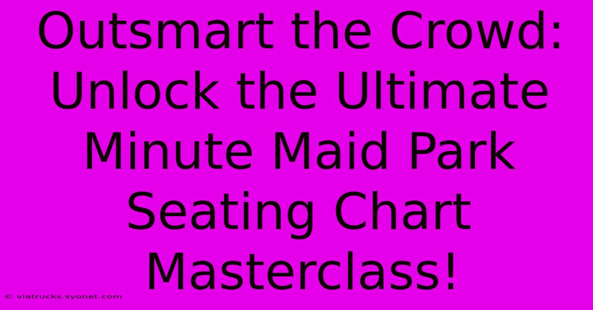 Outsmart The Crowd: Unlock The Ultimate Minute Maid Park Seating Chart Masterclass!