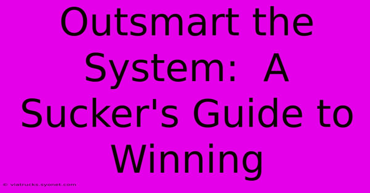 Outsmart The System:  A Sucker's Guide To Winning