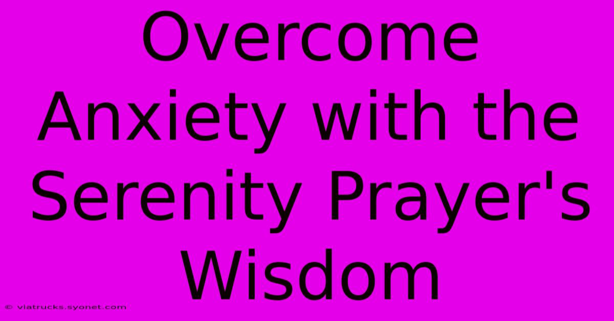 Overcome Anxiety With The Serenity Prayer's Wisdom