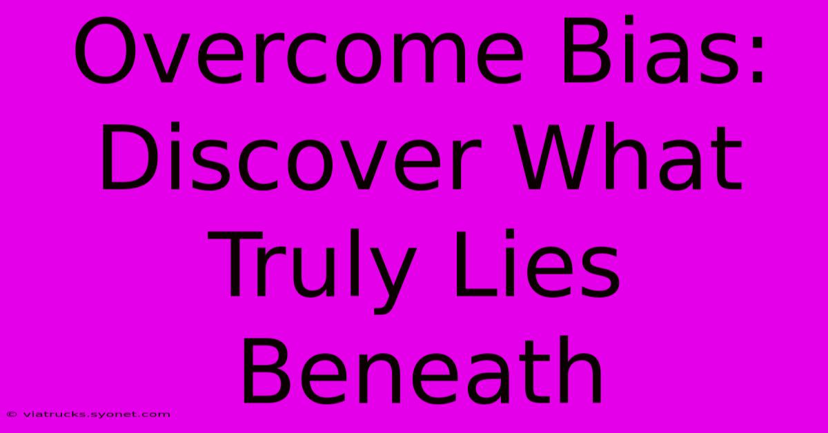 Overcome Bias: Discover What Truly Lies Beneath