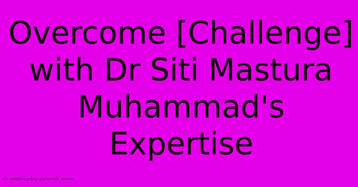 Overcome [Challenge] With Dr Siti Mastura Muhammad's Expertise