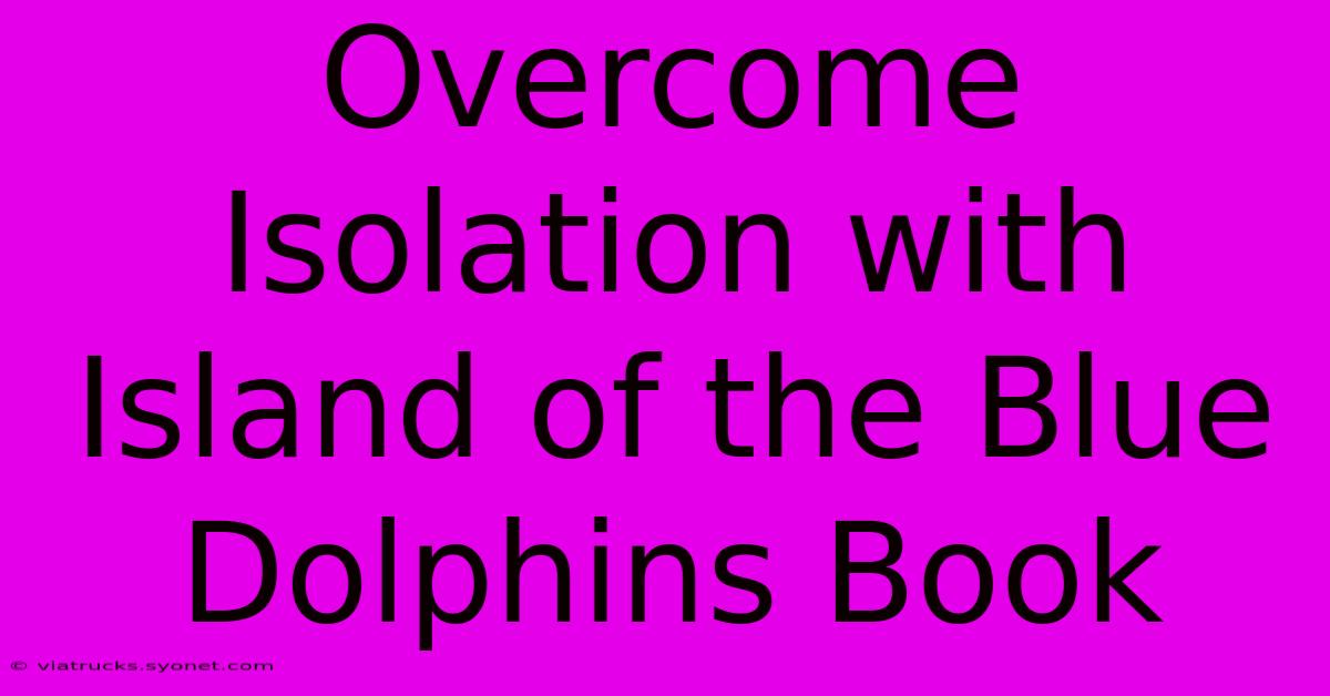 Overcome Isolation With Island Of The Blue Dolphins Book