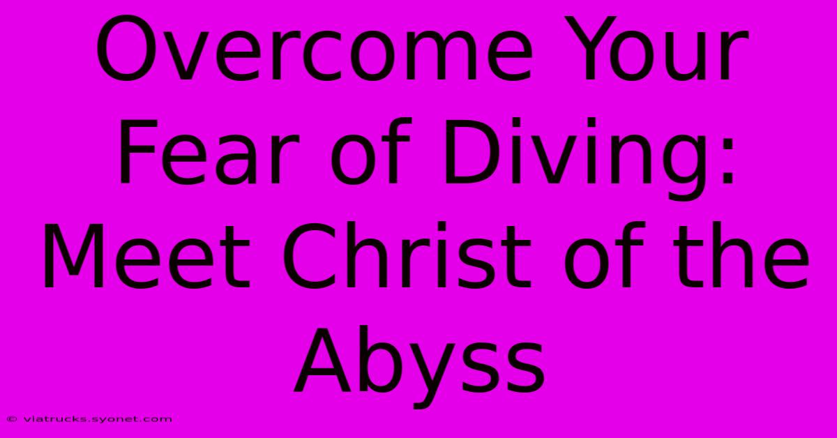 Overcome Your Fear Of Diving: Meet Christ Of The Abyss