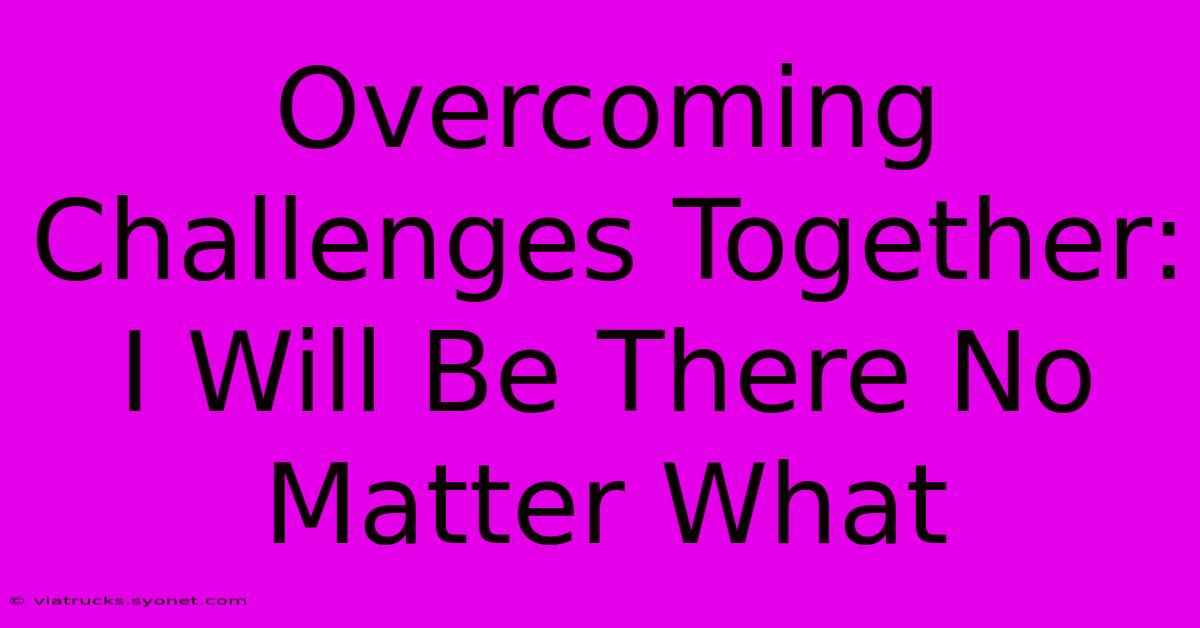 Overcoming Challenges Together: I Will Be There No Matter What