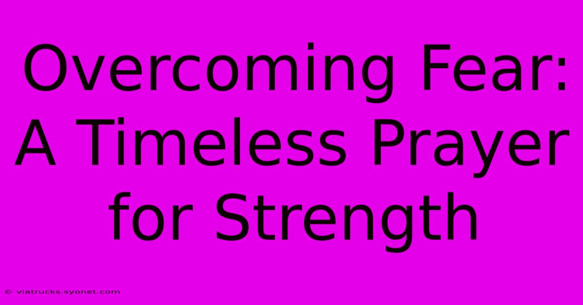 Overcoming Fear: A Timeless Prayer For Strength