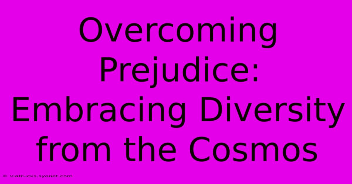 Overcoming Prejudice: Embracing Diversity From The Cosmos