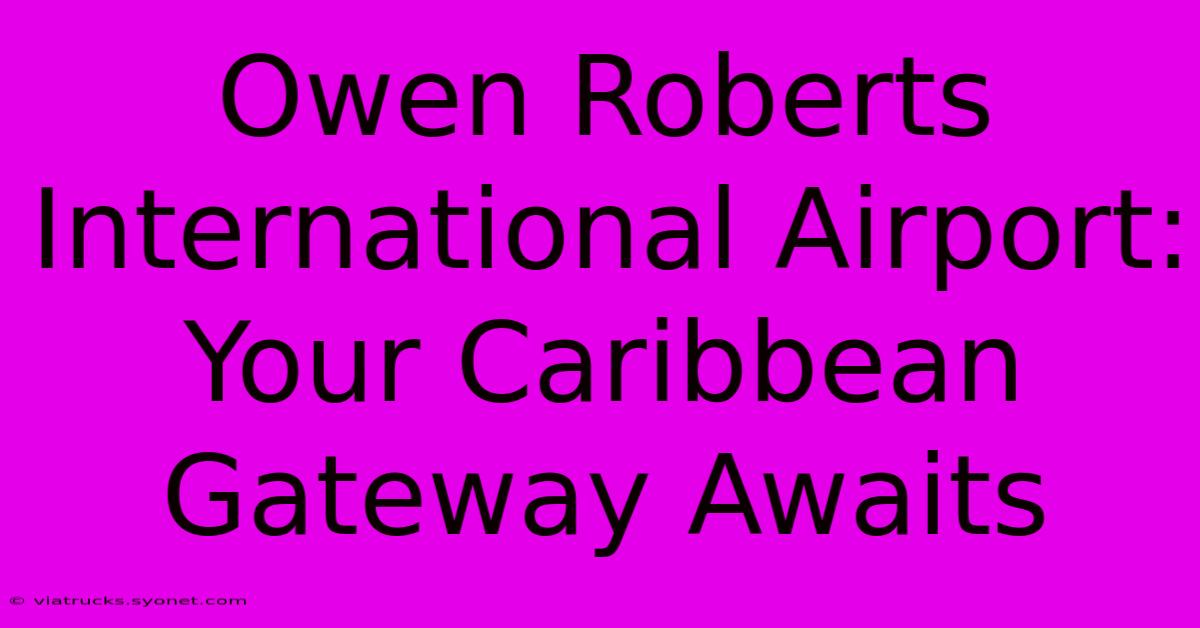 Owen Roberts International Airport: Your Caribbean Gateway Awaits