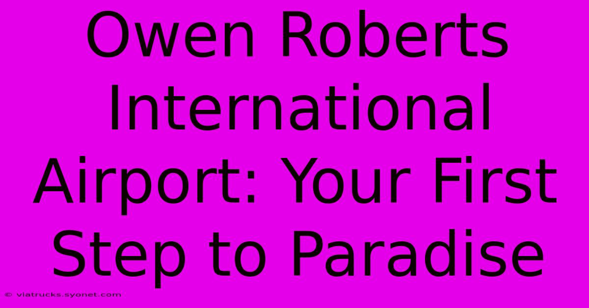 Owen Roberts International Airport: Your First Step To Paradise