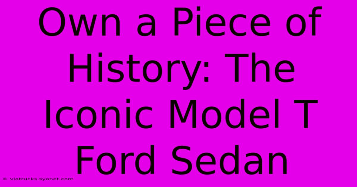 Own A Piece Of History: The Iconic Model T Ford Sedan