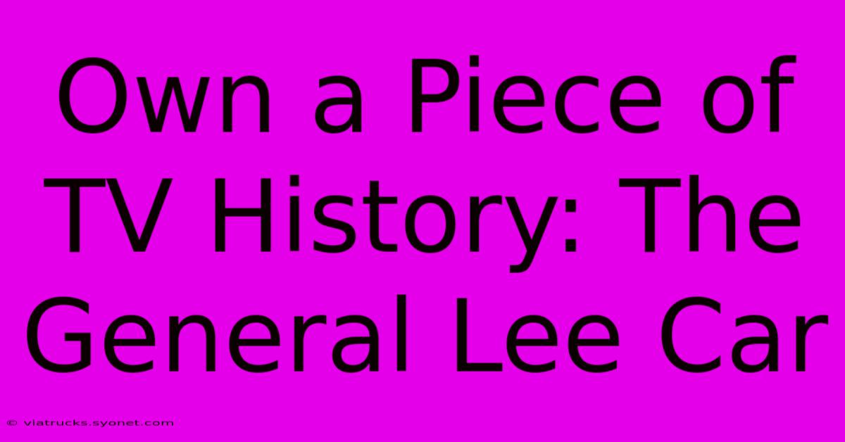 Own A Piece Of TV History: The General Lee Car