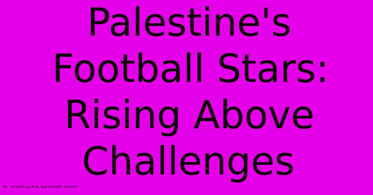 Palestine's Football Stars: Rising Above Challenges