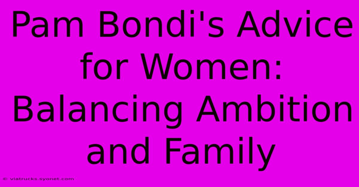 Pam Bondi's Advice For Women: Balancing Ambition And Family