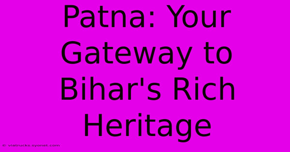 Patna: Your Gateway To Bihar's Rich Heritage