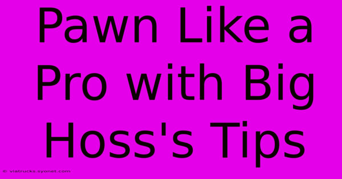 Pawn Like A Pro With Big Hoss's Tips