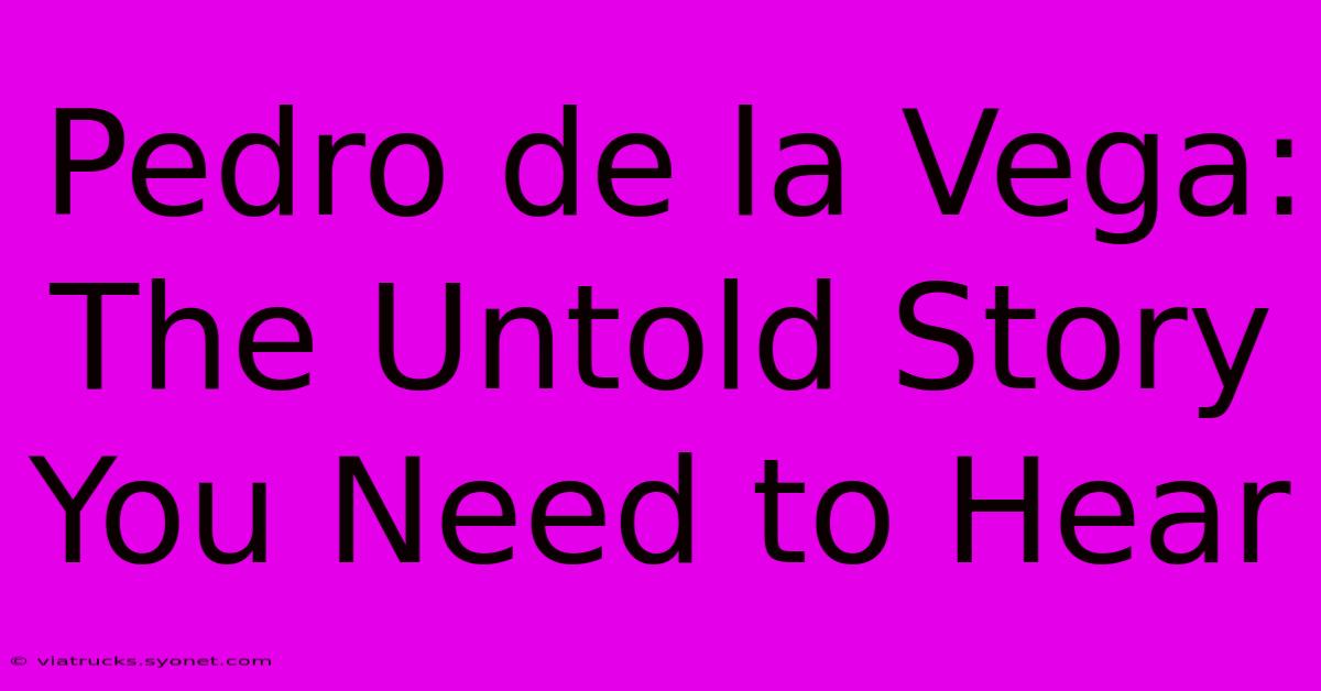 Pedro De La Vega: The Untold Story You Need To Hear