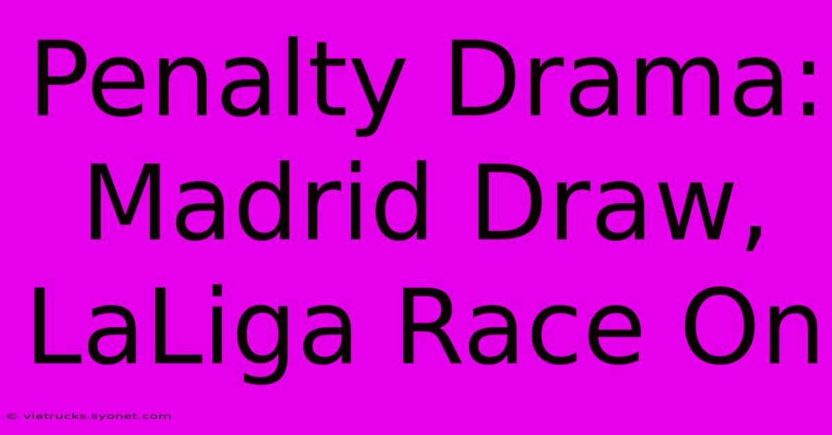 Penalty Drama: Madrid Draw, LaLiga Race On