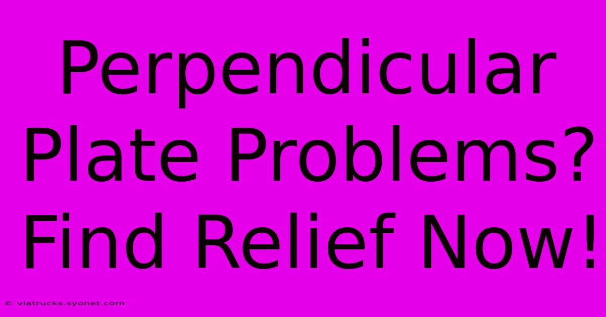 Perpendicular Plate Problems? Find Relief Now!