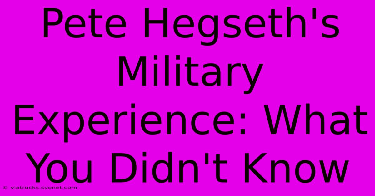 Pete Hegseth's Military Experience: What You Didn't Know