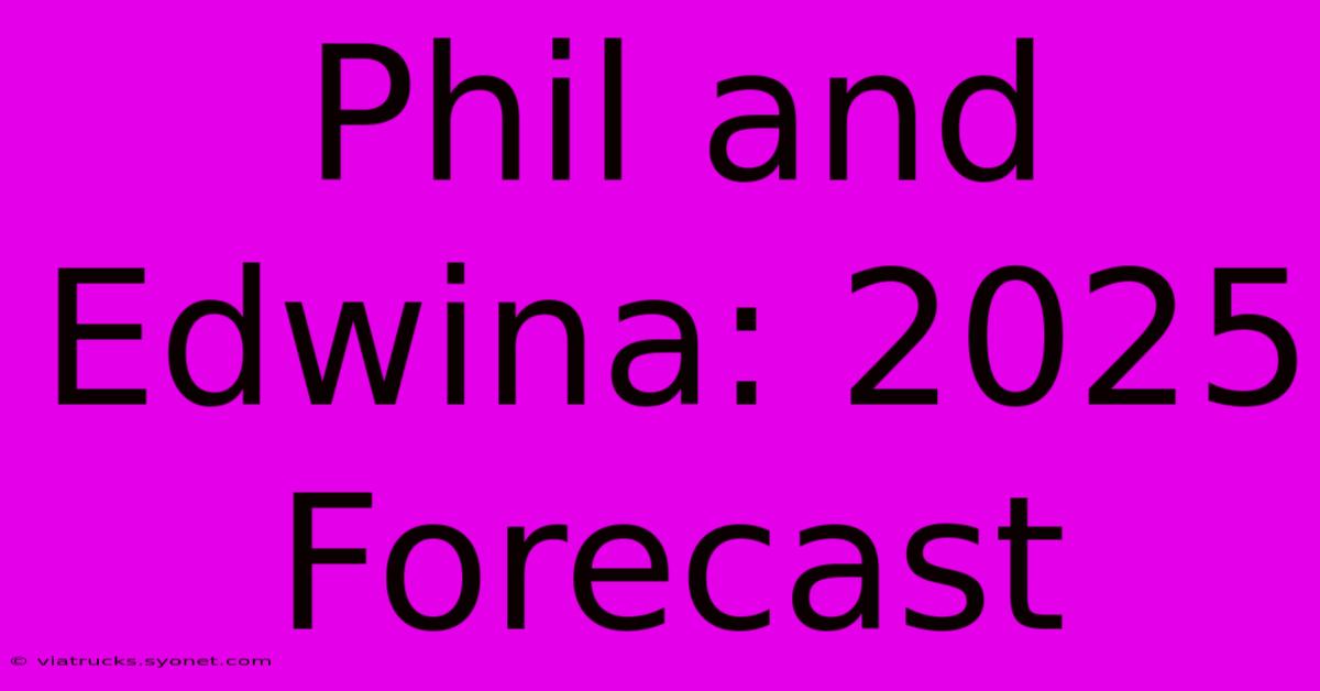 Phil And Edwina: 2025 Forecast