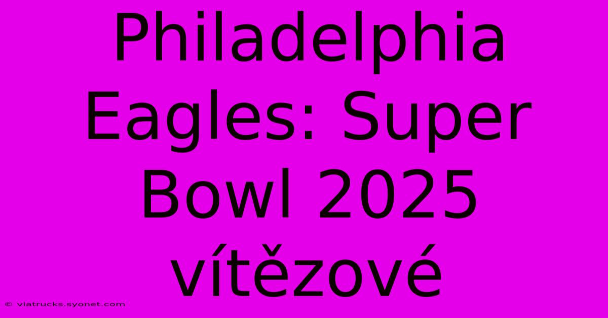 Philadelphia Eagles: Super Bowl 2025 Vítězové