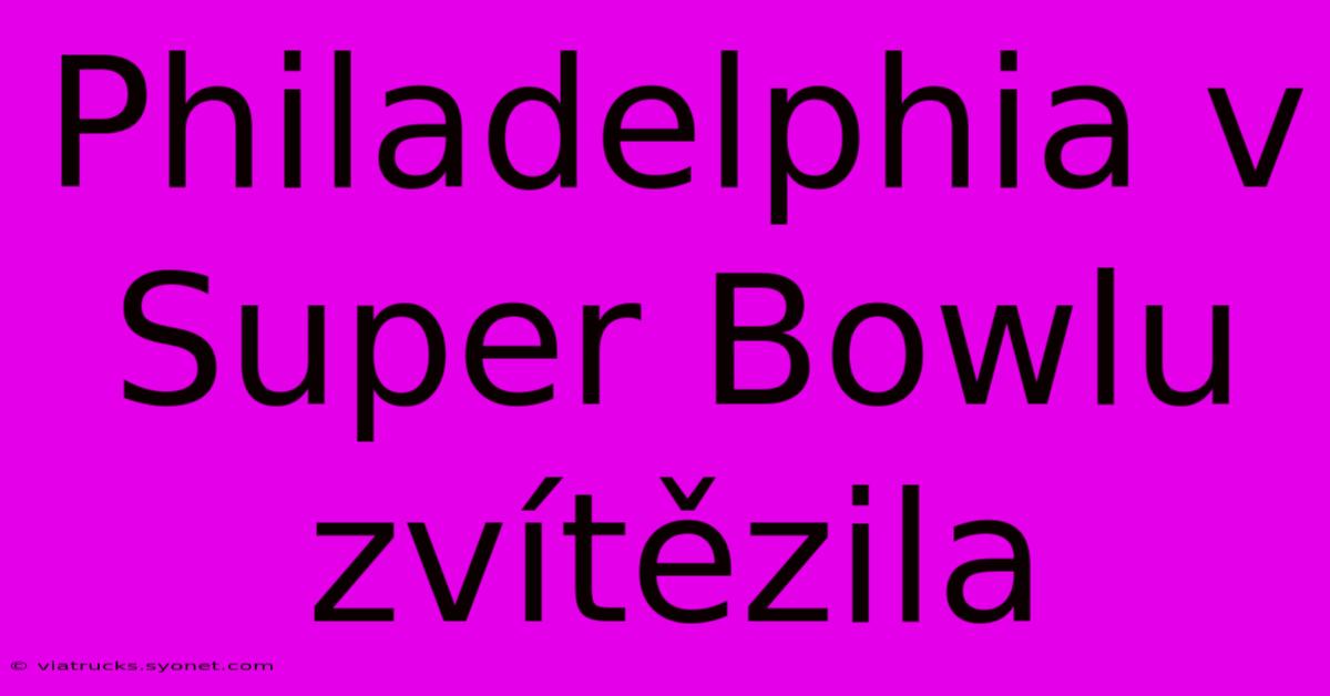 Philadelphia V Super Bowlu Zvítězila