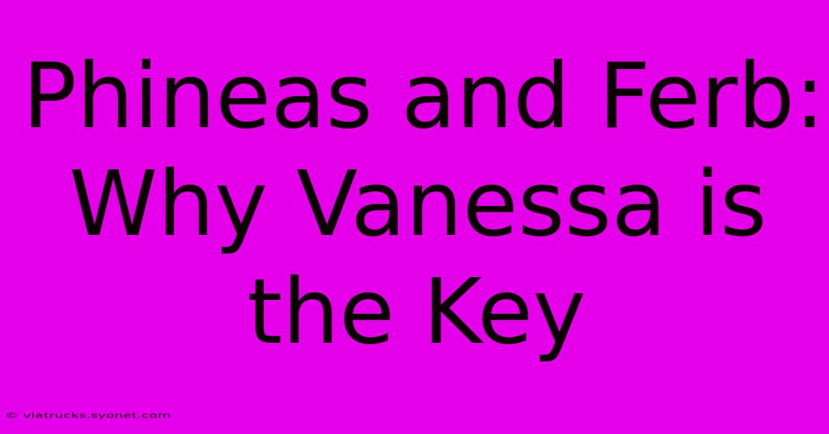 Phineas And Ferb: Why Vanessa Is The Key