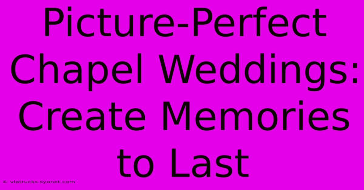 Picture-Perfect Chapel Weddings: Create Memories To Last