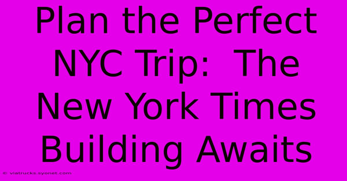 Plan The Perfect NYC Trip:  The New York Times Building Awaits