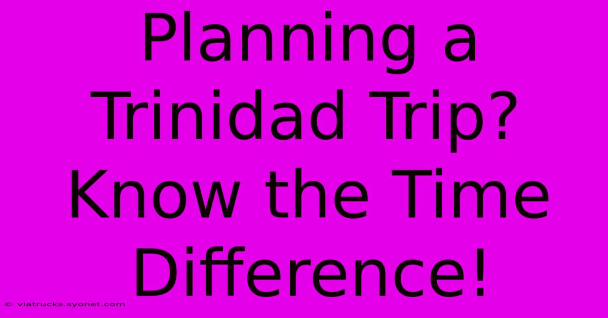 Planning A Trinidad Trip? Know The Time Difference!