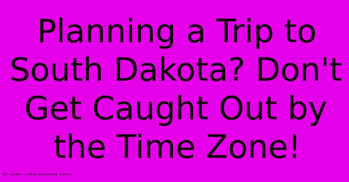 Planning A Trip To South Dakota? Don't Get Caught Out By The Time Zone!