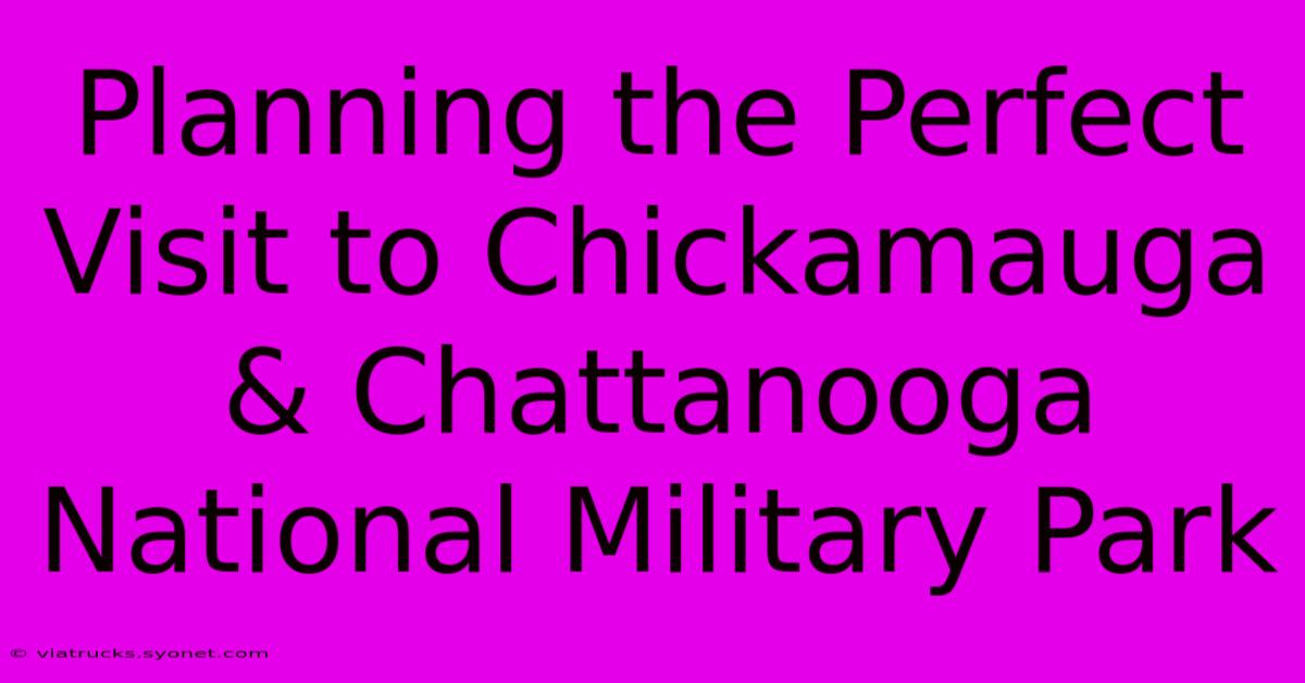 Planning The Perfect Visit To Chickamauga & Chattanooga National Military Park