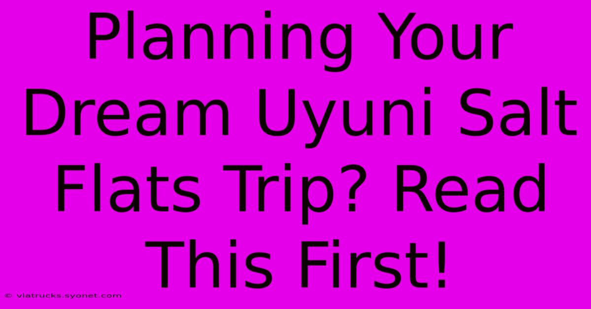 Planning Your Dream Uyuni Salt Flats Trip? Read This First!