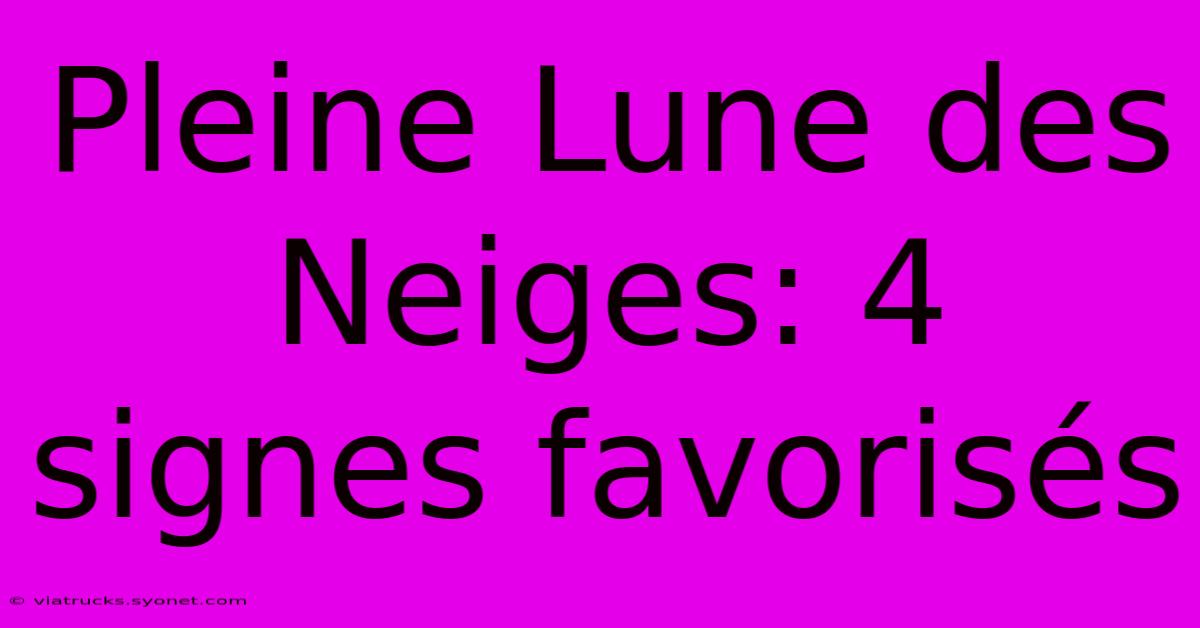 Pleine Lune Des Neiges: 4 Signes Favorisés