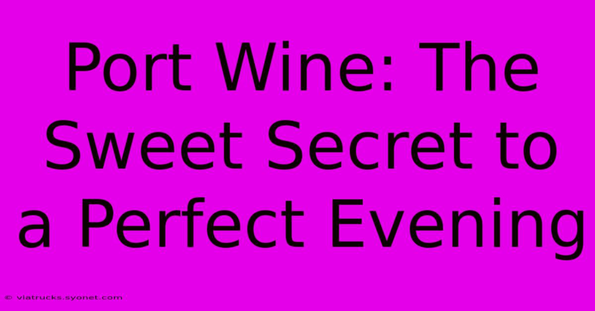 Port Wine: The Sweet Secret To A Perfect Evening