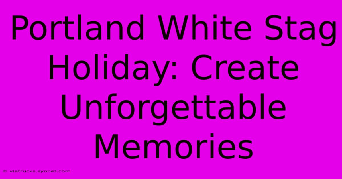 Portland White Stag Holiday: Create Unforgettable Memories