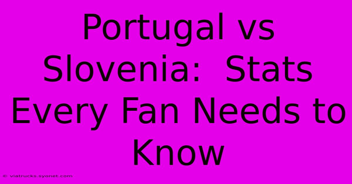 Portugal Vs Slovenia:  Stats Every Fan Needs To Know