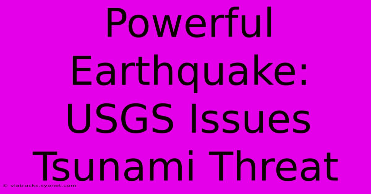 Powerful Earthquake: USGS Issues Tsunami Threat