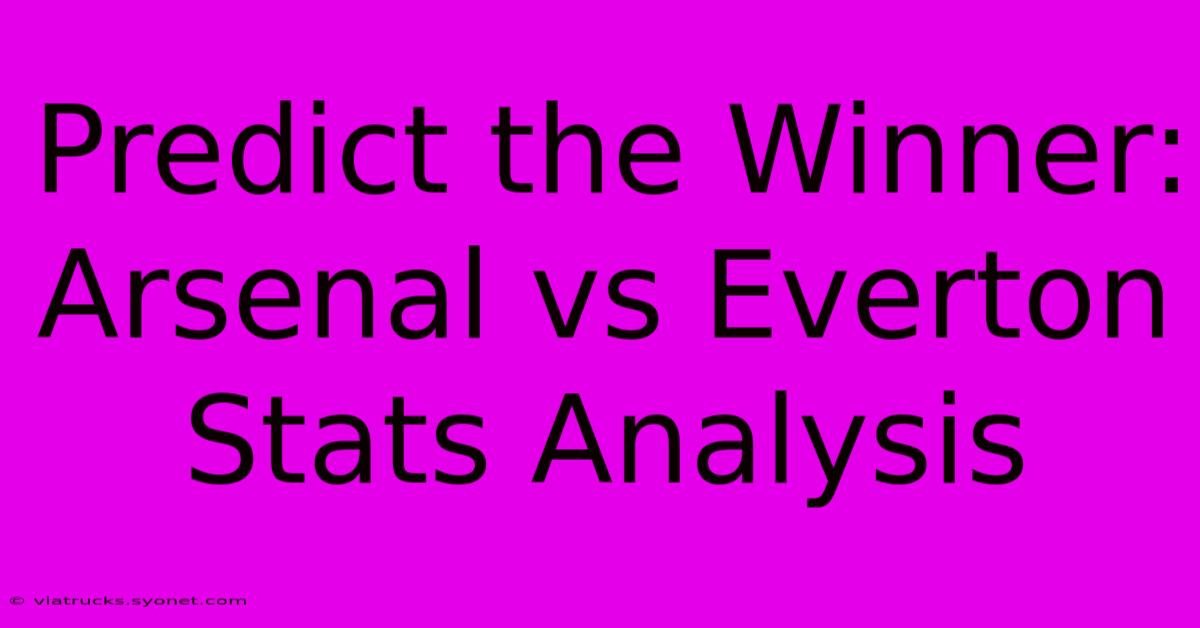 Predict The Winner: Arsenal Vs Everton Stats Analysis