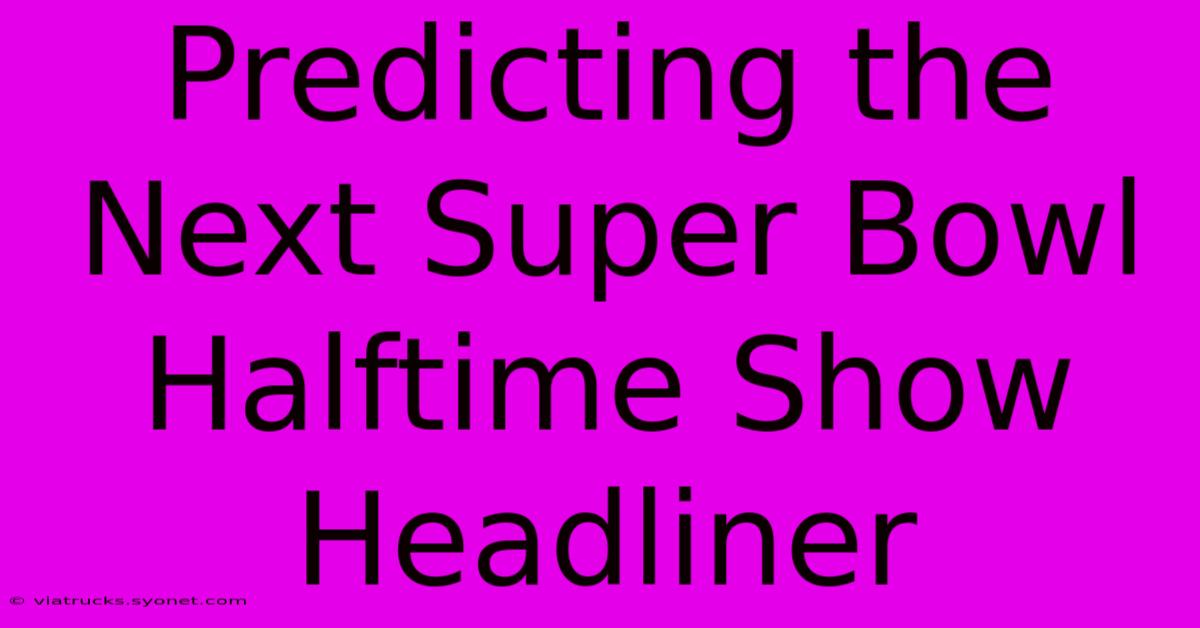 Predicting The Next Super Bowl Halftime Show Headliner