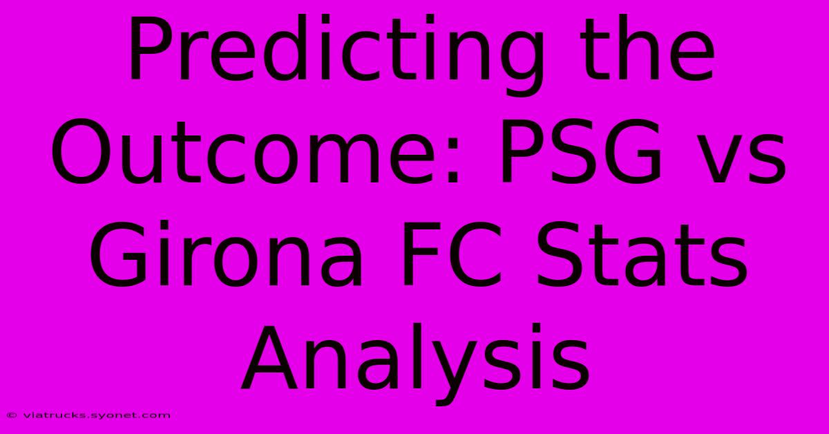 Predicting The Outcome: PSG Vs Girona FC Stats Analysis