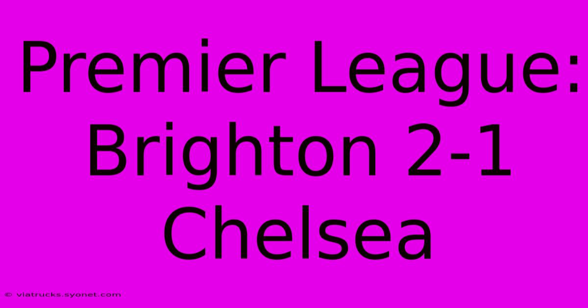 Premier League: Brighton 2-1 Chelsea